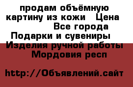 продам объёмную картину из кожи › Цена ­ 10 000 - Все города Подарки и сувениры » Изделия ручной работы   . Мордовия респ.